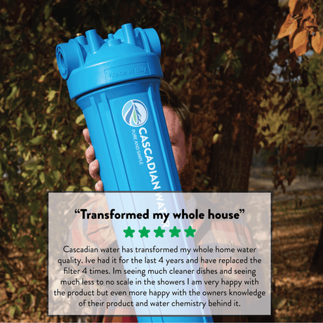 CASCADIAN WATER HAS TRANSFORMED MY WHOLE HOME WATER QUALITY. 5 STAR REVIEW